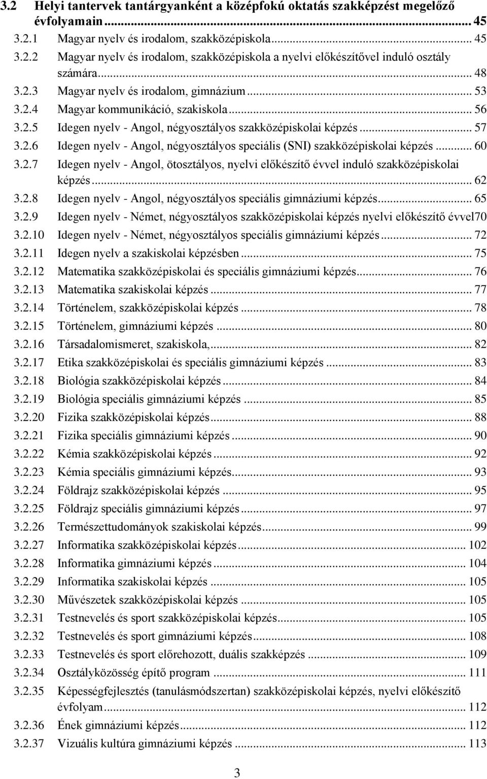 .. 60 3.2.7 Idegen nyelv - Angol, ötosztályos, nyelvi előkészítő évvel induló szakközépiskolai képzés... 62 3.2.8 Idegen nyelv - Angol, négyosztályos speciális gimnáziumi képzés... 65 3.2.9 Idegen nyelv - Német, négyosztályos szakközépiskolai képzés nyelvi előkészítő évvel70 3.