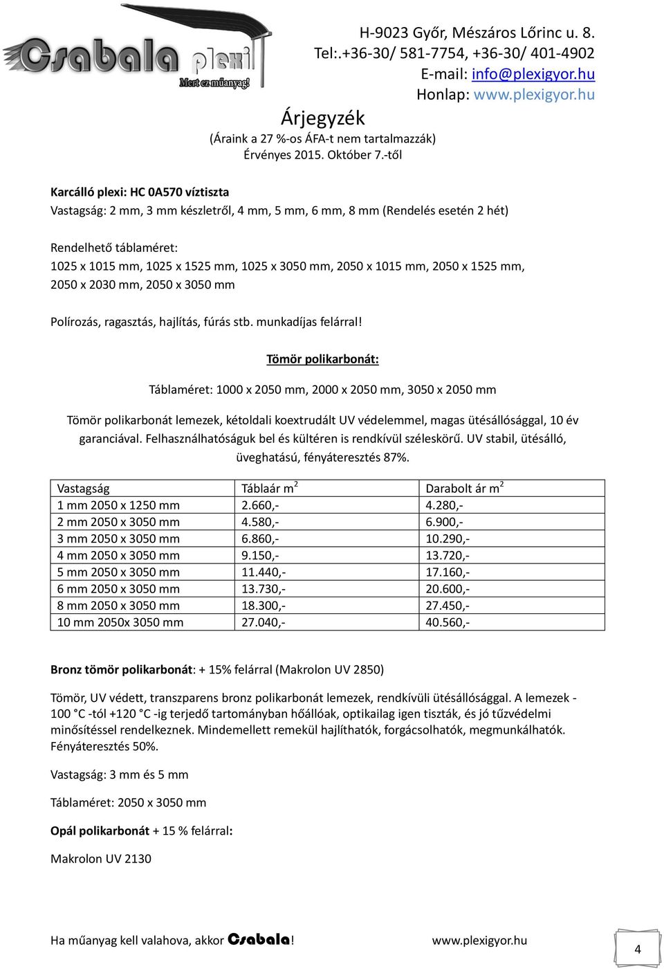 Tömör polikarbonát: Táblaméret: 1000 x 2050 mm, 2000 x 2050 mm, 3050 x 2050 mm Tömör polikarbonát lemezek, kétoldali koextrudált UV védelemmel, magas ütésállósággal, 10 év garanciával.