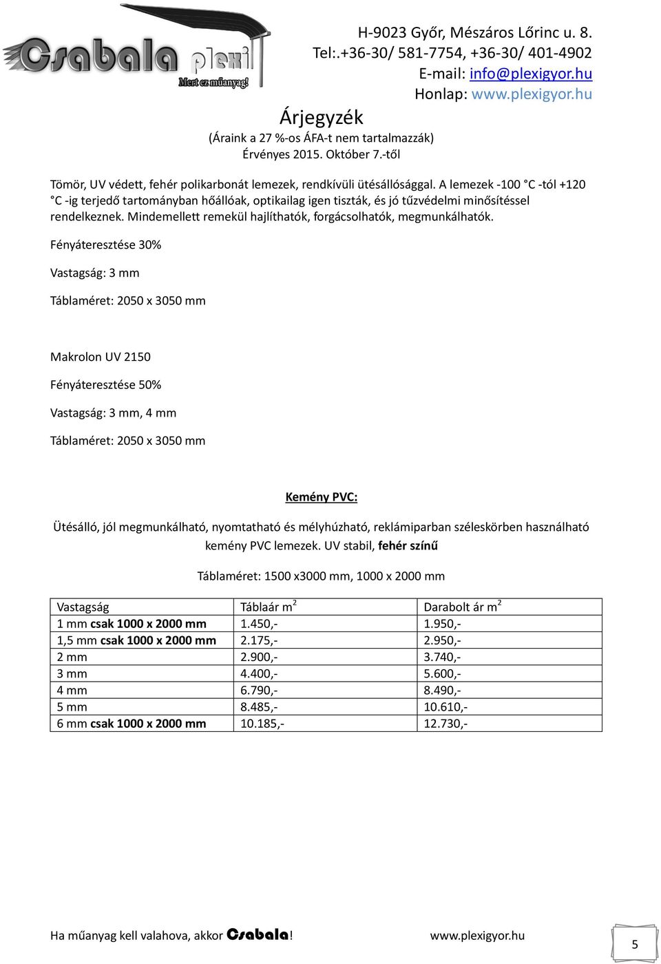 Fényáteresztése 30% Vastagság: 3 mm Táblaméret: 2050 x 3050 mm Makrolon UV 2150 Fényáteresztése 50% Vastagság: 3 mm, 4 mm Táblaméret: 2050 x 3050 mm Kemény PVC: Ütésálló, jól megmunkálható,