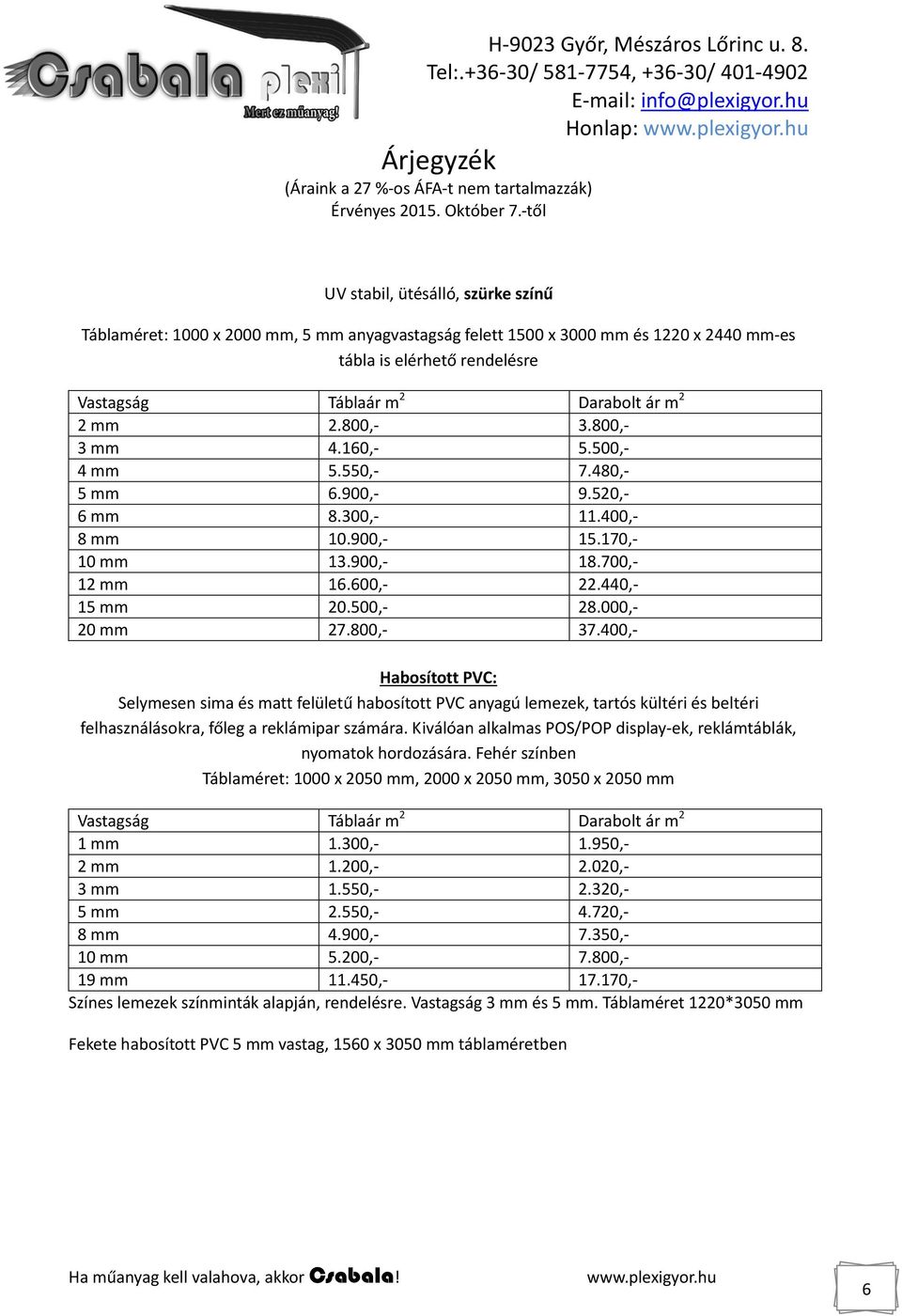 800,- 37.400,- Habosított PVC: Selymesen sima és matt felületű habosított PVC anyagú lemezek, tartós kültéri és beltéri felhasználásokra, főleg a reklámipar számára.