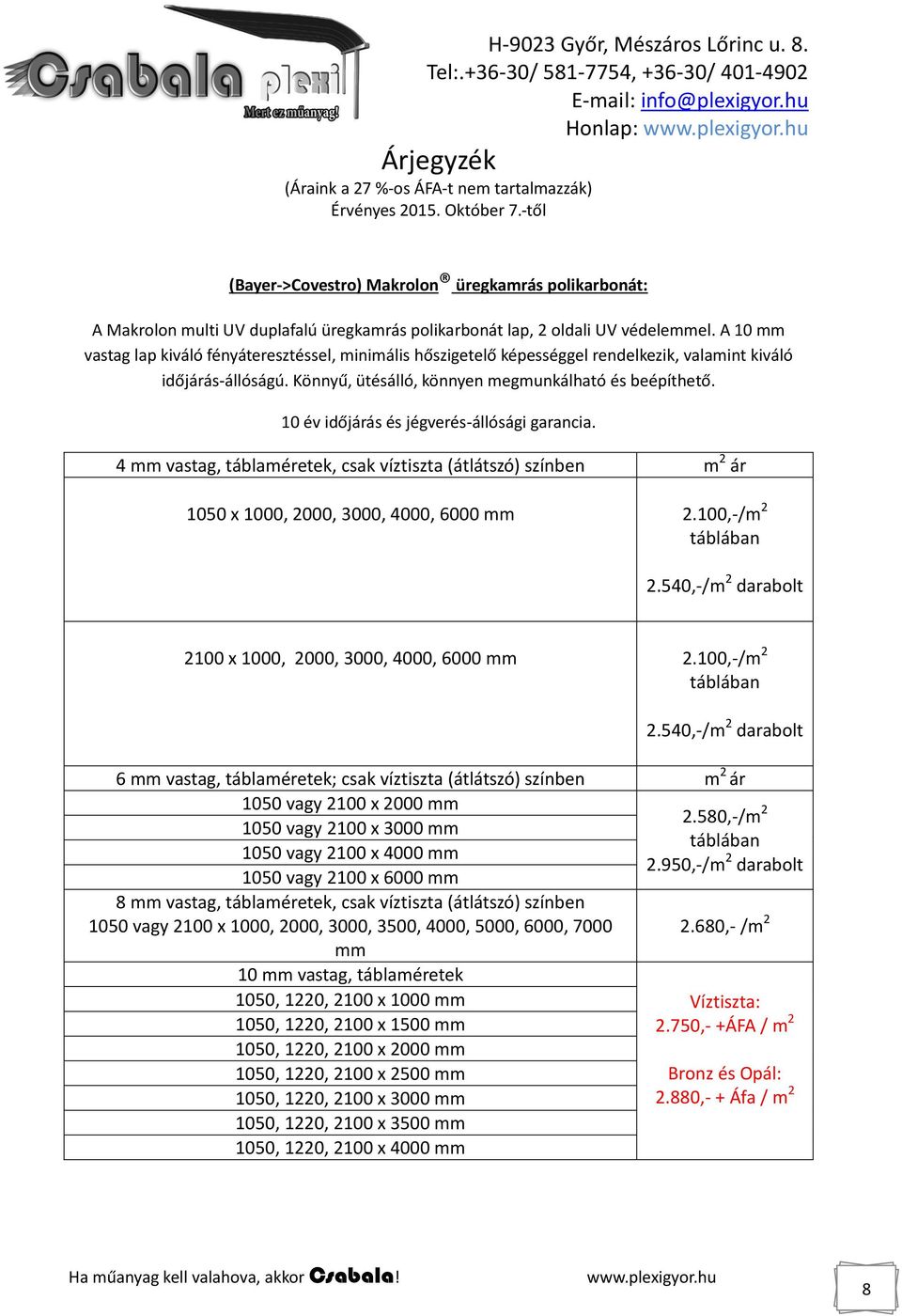 10 év időjárás és jégverés-állósági garancia. 4 mm vastag, táblaméretek, csak víztiszta (átlátszó) színben m 2 ár 1050 x 1000, 2000, 3000, 4000, 6000 mm 2.100,-/m 2 táblában 2.