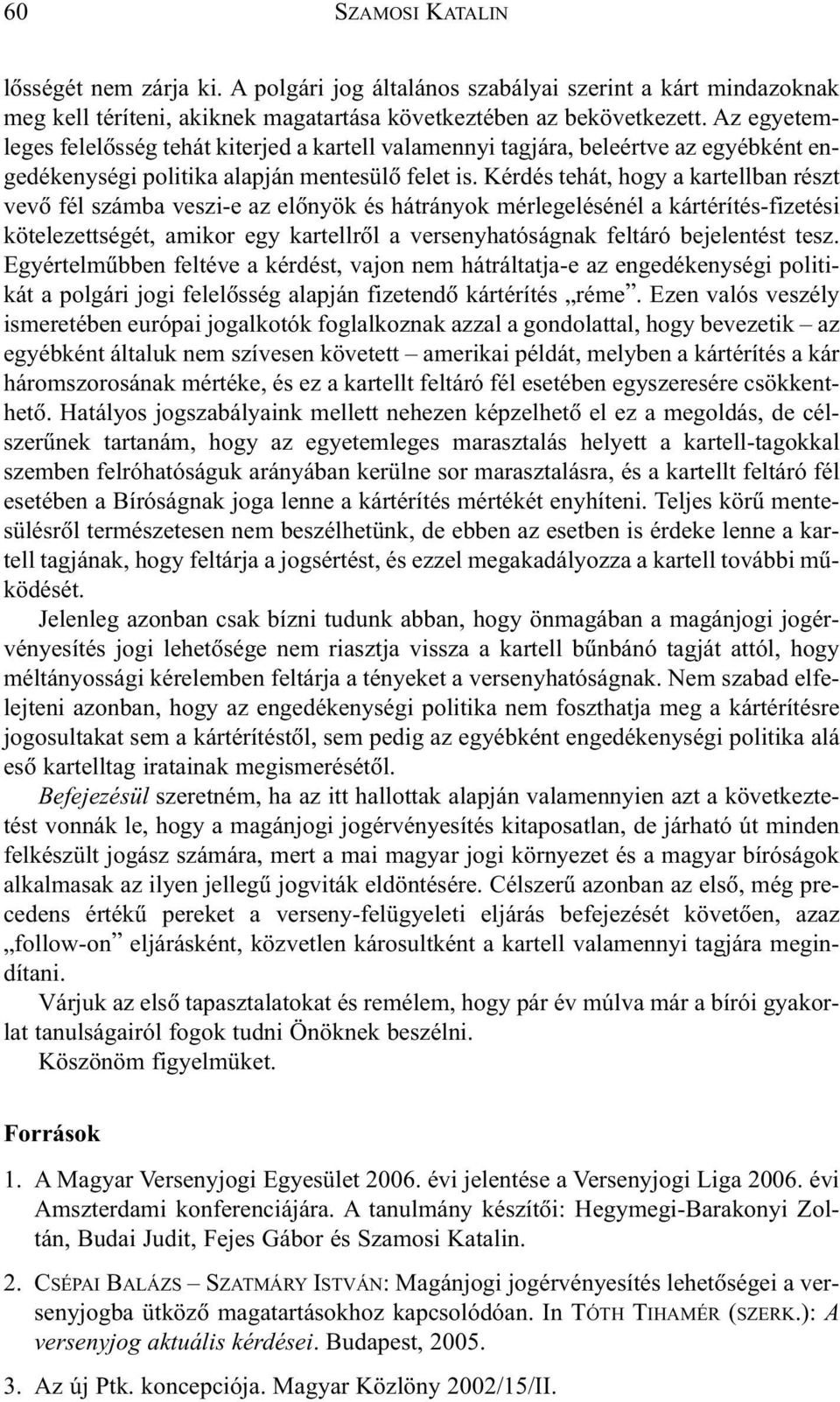 Kérdés tehát, hogy a kartellban részt vevõ fél számba veszi-e az elõnyök és hátrányok mérlegelésénél a kártérítés-fizetési kötelezettségét, amikor egy kartellrõl a versenyhatóságnak feltáró