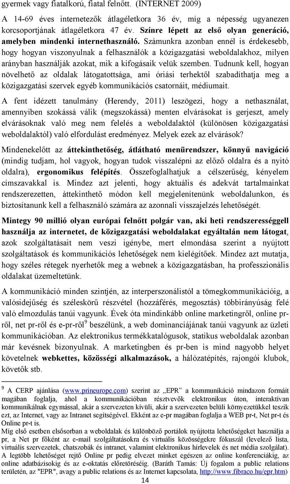 Számunkra azonban ennél is érdekesebb, hogy hogyan viszonyulnak a felhasználók a közigazgatási weboldalakhoz, milyen arányban használják azokat, mik a kifogásaik velük szemben.