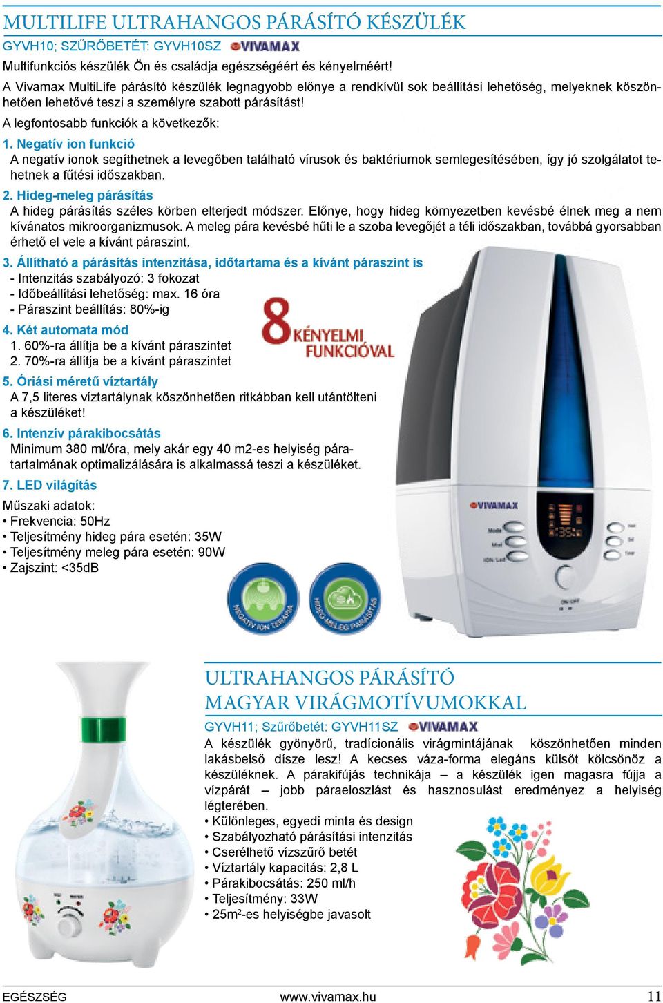 A legfontosabb funkciók a következők: 1. Negatív ion funkció A negatív ionok segíthetnek a levegőben található vírusok és baktériumok semlegesítésében, így jó szolgálatot tehetnek a fűtési időszakban.