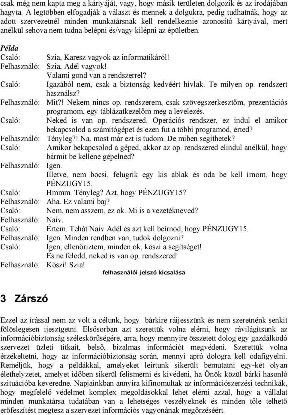 és/vagy kilépni az épületben. Csaló: Szia, Karesz vagyok az informatikáról! Felhasználó: Szia, Adél vagyok! Valami gond van a rendszerrel? Csaló: Igazából nem, csak a biztonság kedvéért hívlak.