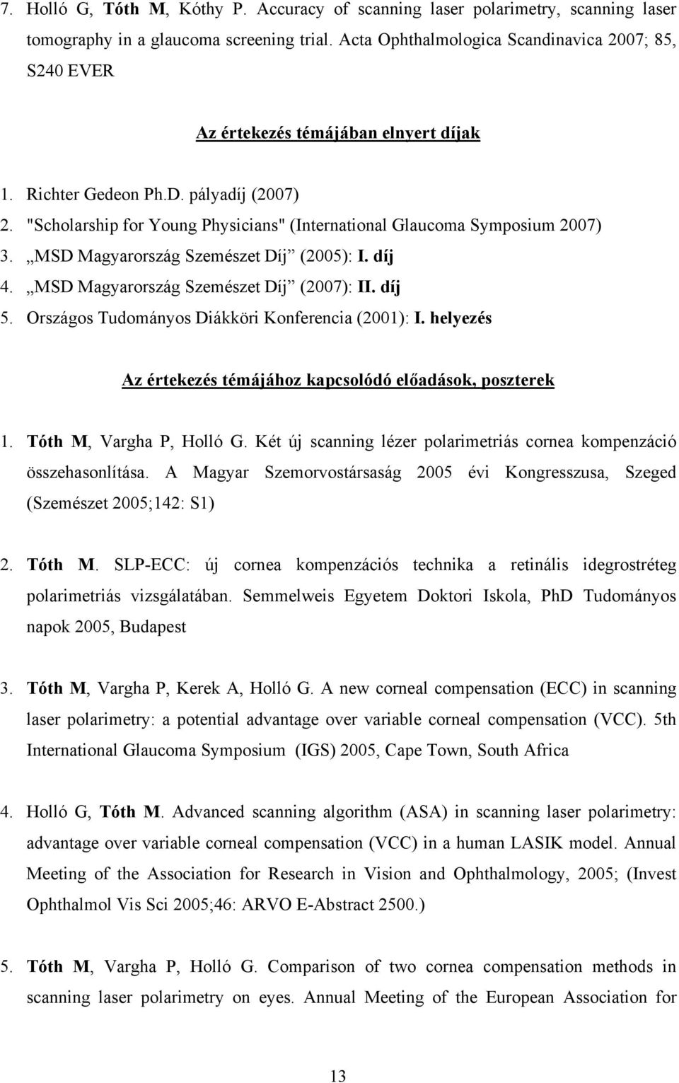 "Scholarship for Young Physicians" (International Glaucoma Symposium 2007) 3. MSD Magyarország Szemészet Díj (2005): I. díj 4. MSD Magyarország Szemészet Díj (2007): II. díj 5.
