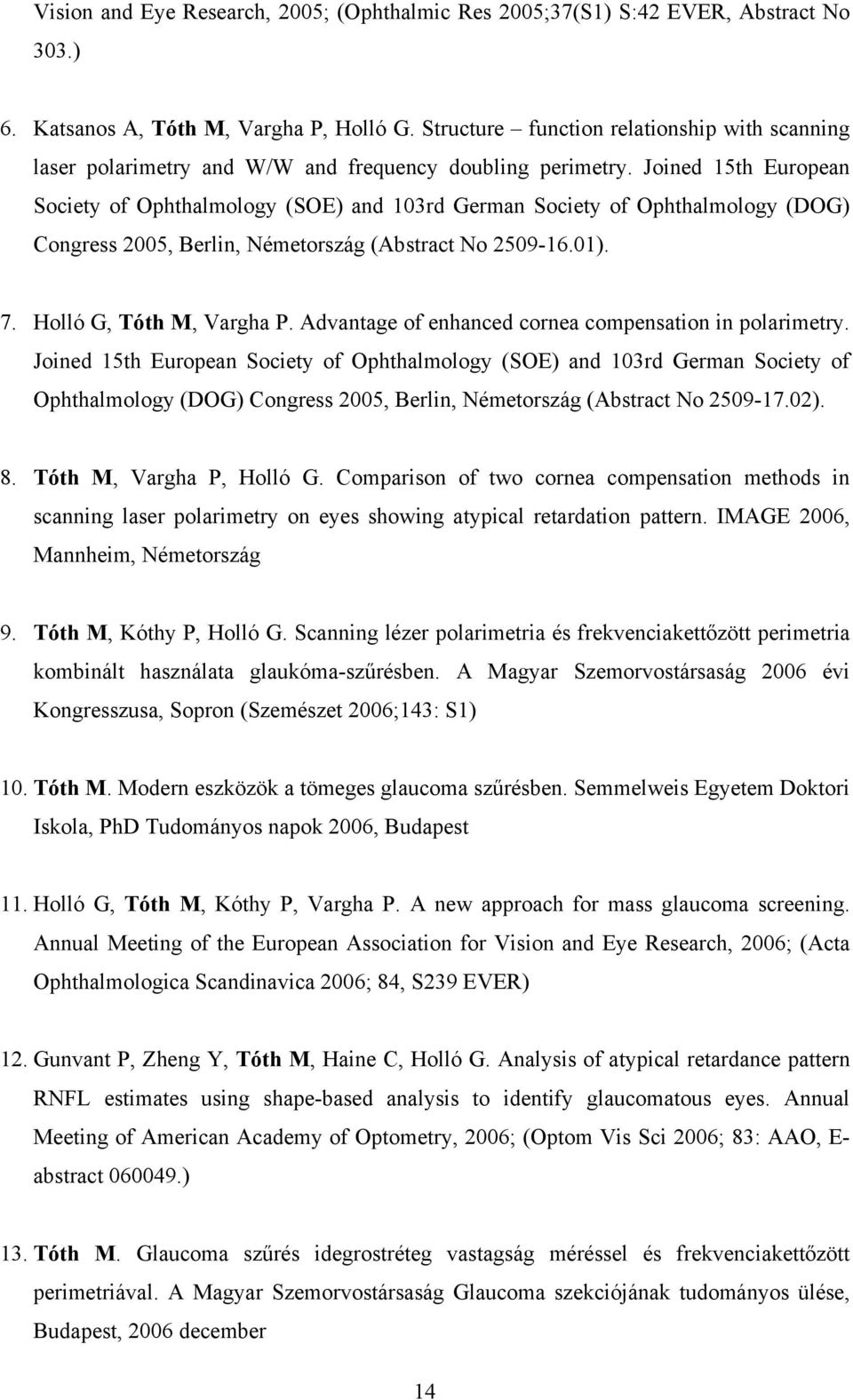 Joined 15th European Society of Ophthalmology (SOE) and 103rd German Society of Ophthalmology (DOG) Congress 2005, Berlin, Németország (Abstract No 2509-16.01). 7. Holló G, Tóth M, Vargha P.