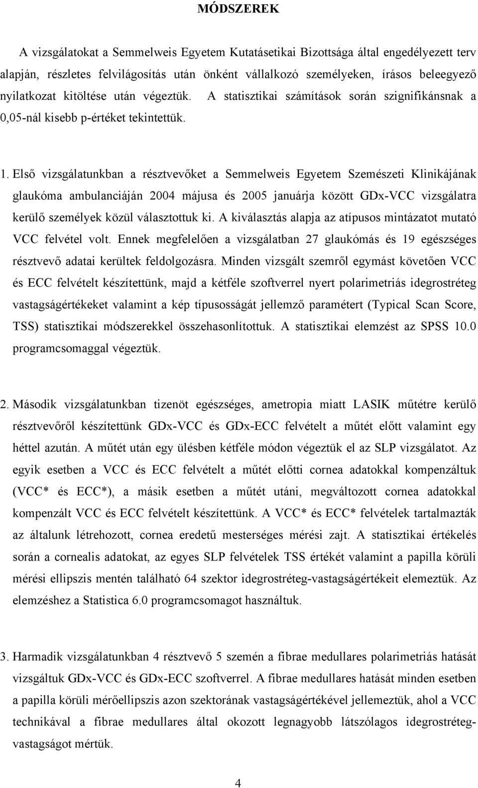 Első vizsgálatunkban a résztvevőket a Semmelweis Egyetem Szemészeti Klinikájának glaukóma ambulanciáján 2004 májusa és 2005 januárja között GDx-VCC vizsgálatra kerülő személyek közül választottuk ki.