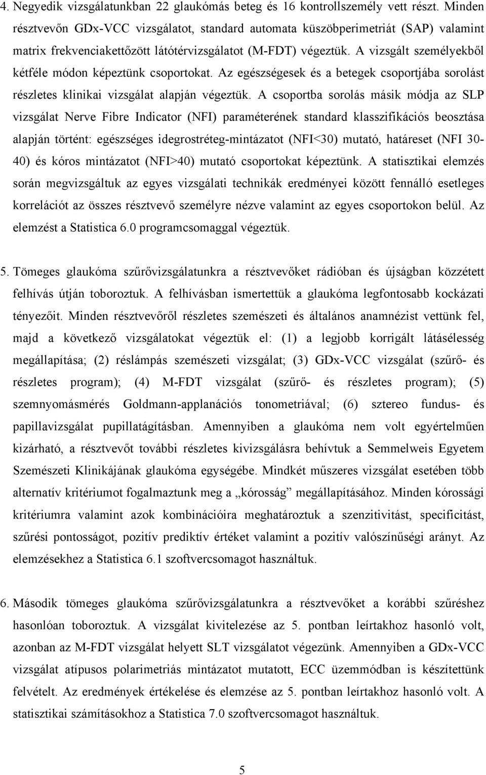 A vizsgált személyekből kétféle módon képeztünk csoportokat. Az egészségesek és a betegek csoportjába sorolást részletes klinikai vizsgálat alapján végeztük.