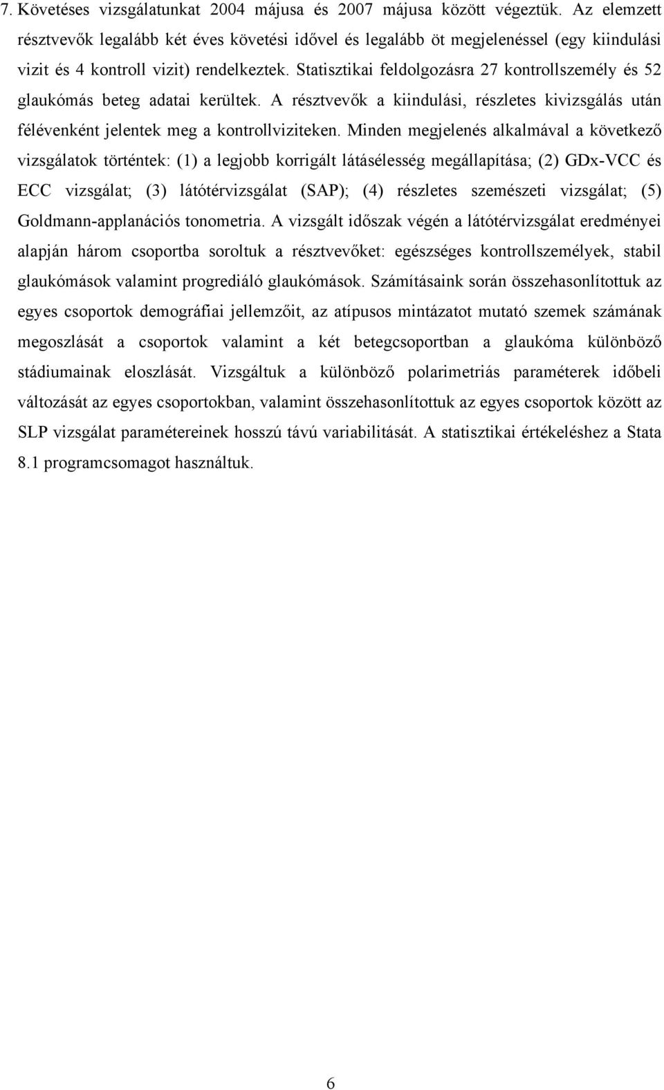 Statisztikai feldolgozásra 27 kontrollszemély és 52 glaukómás beteg adatai kerültek. A résztvevők a kiindulási, részletes kivizsgálás után félévenként jelentek meg a kontrollviziteken.