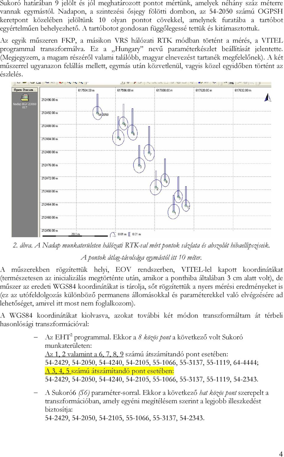 A tartóbotot gondosan függőlegessé tettük és kitámasztottuk. Az egyik műszeren FKP, a másikon VRS hálózati RTK módban történt a mérés, a VITEL programmal transzformálva.