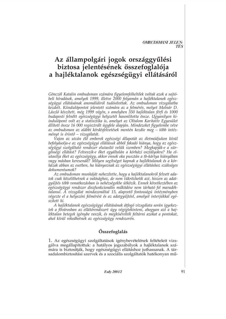 Kiindulópontot jelentett számára az a felmérés, melyet Molnár D. László készített, még 1999 végén, s amelyben 350 hajléktalan férfi és 1000 budapesti felnõtt egészségügyi helyzetét hasonlította össze.