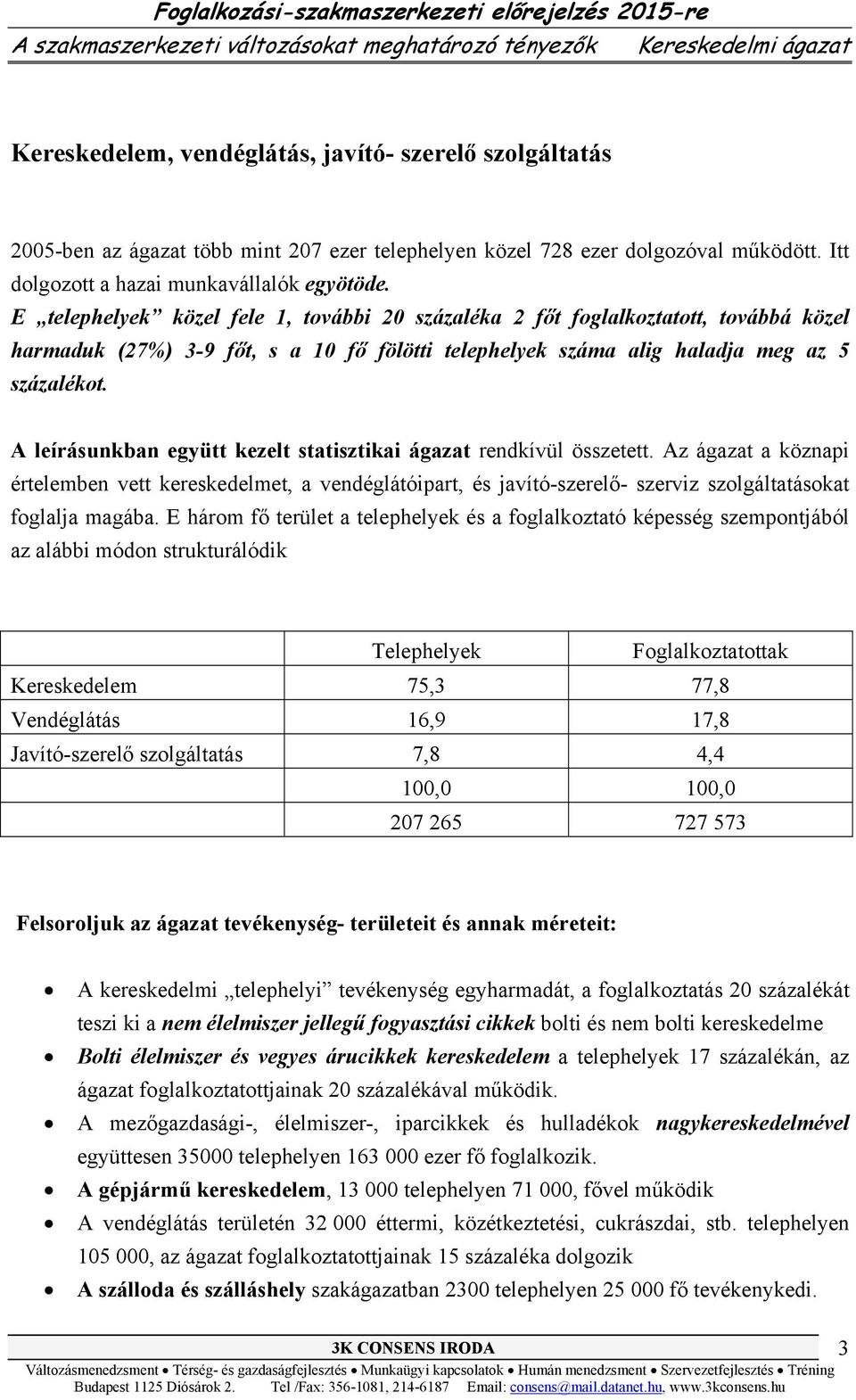 A leírásunkban együtt kezelt statisztikai ágazat rendkívül összetett. Az ágazat a köznapi értelemben vett kereskedelmet, a vendéglátóipart, és javító-szerelő- szerviz szolgáltatásokat foglalja magába.