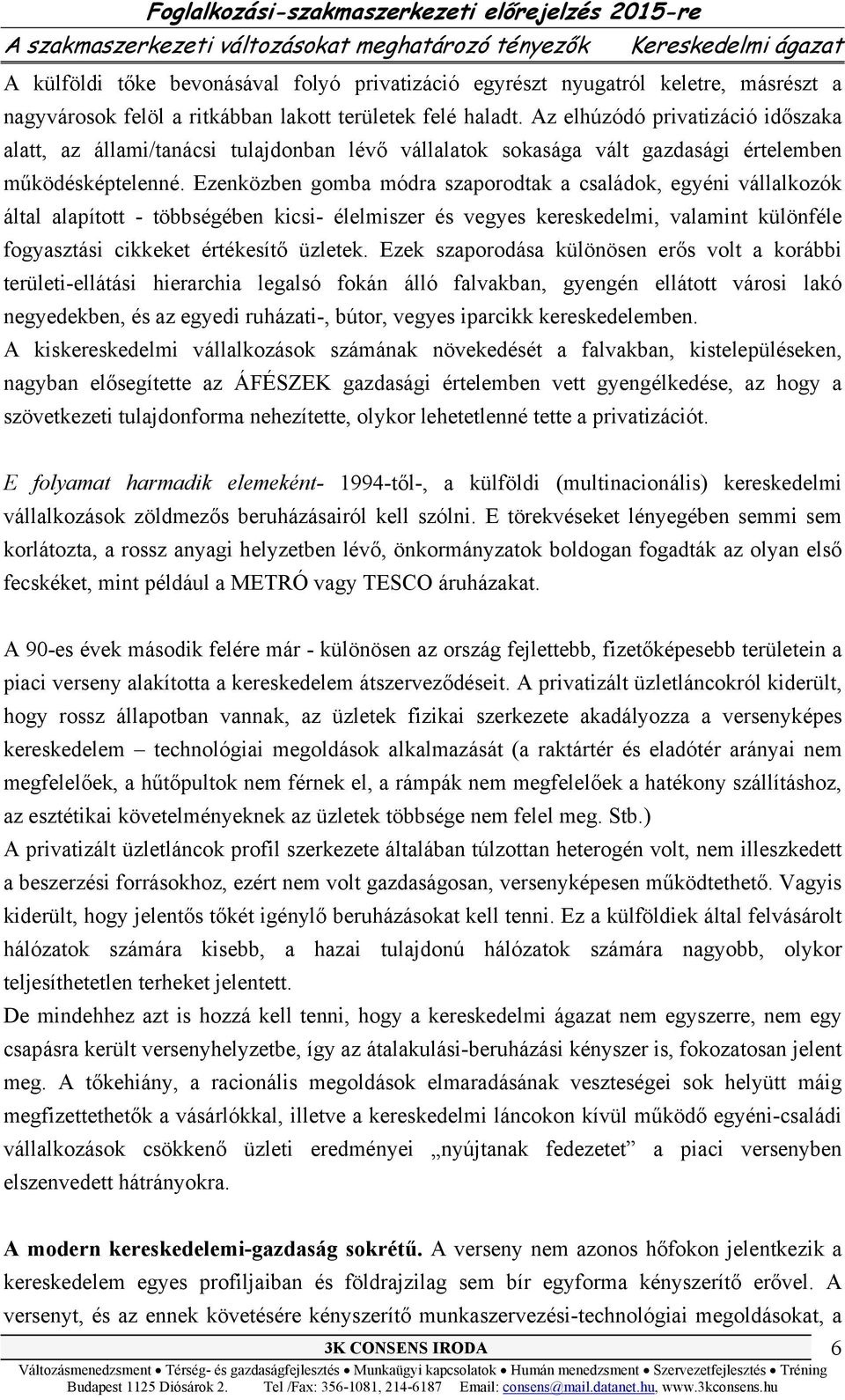 Ezenközben gomba módra szaporodtak a családok, egyéni vállalkozók által alapított - többségében kicsi- élelmiszer és vegyes kereskedelmi, valamint különféle fogyasztási cikkeket értékesítő üzletek.