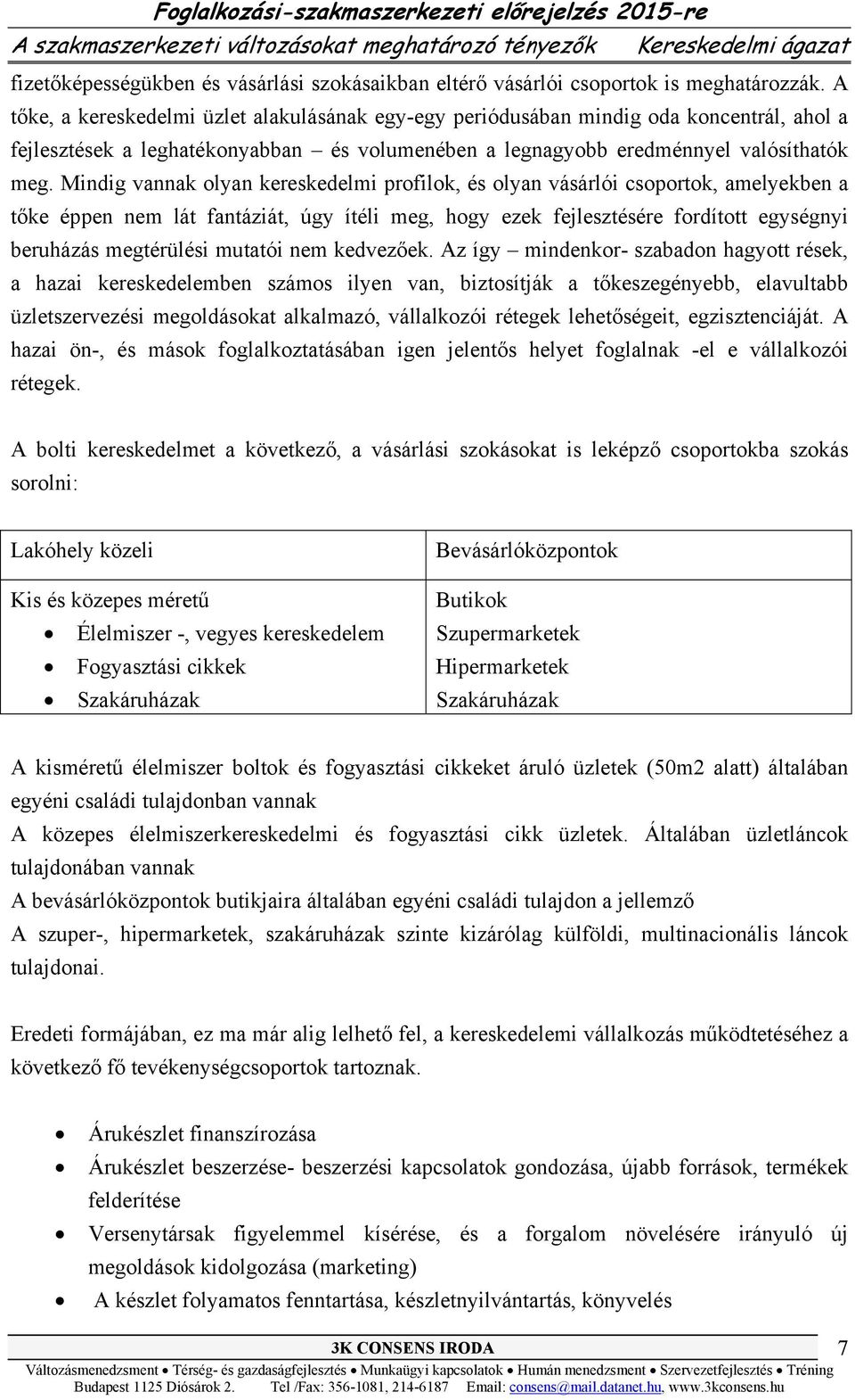 Mindig vannak olyan kereskedelmi profilok, és olyan vásárlói csoportok, amelyekben a tőke éppen nem lát fantáziát, úgy ítéli meg, hogy ezek fejlesztésére fordított egységnyi beruházás megtérülési