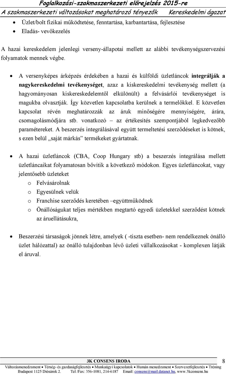 A versenyképes árképzés érdekében a hazai és külföldi üzletláncok integrálják a nagykereskedelmi tevékenységet, azaz a kiskereskedelmi tevékenység mellett (a hagyományosan kiskereskedelemtől