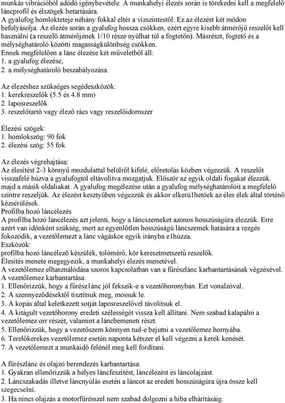 Másrészt, fogtető és a mélységhatároló közötti magasságkülönbség csökken. Ennek megfelelően a lánc élezése két műveletből áll: 1. a gyalufog élezése, 2. a mélységhatároló beszabályozása.