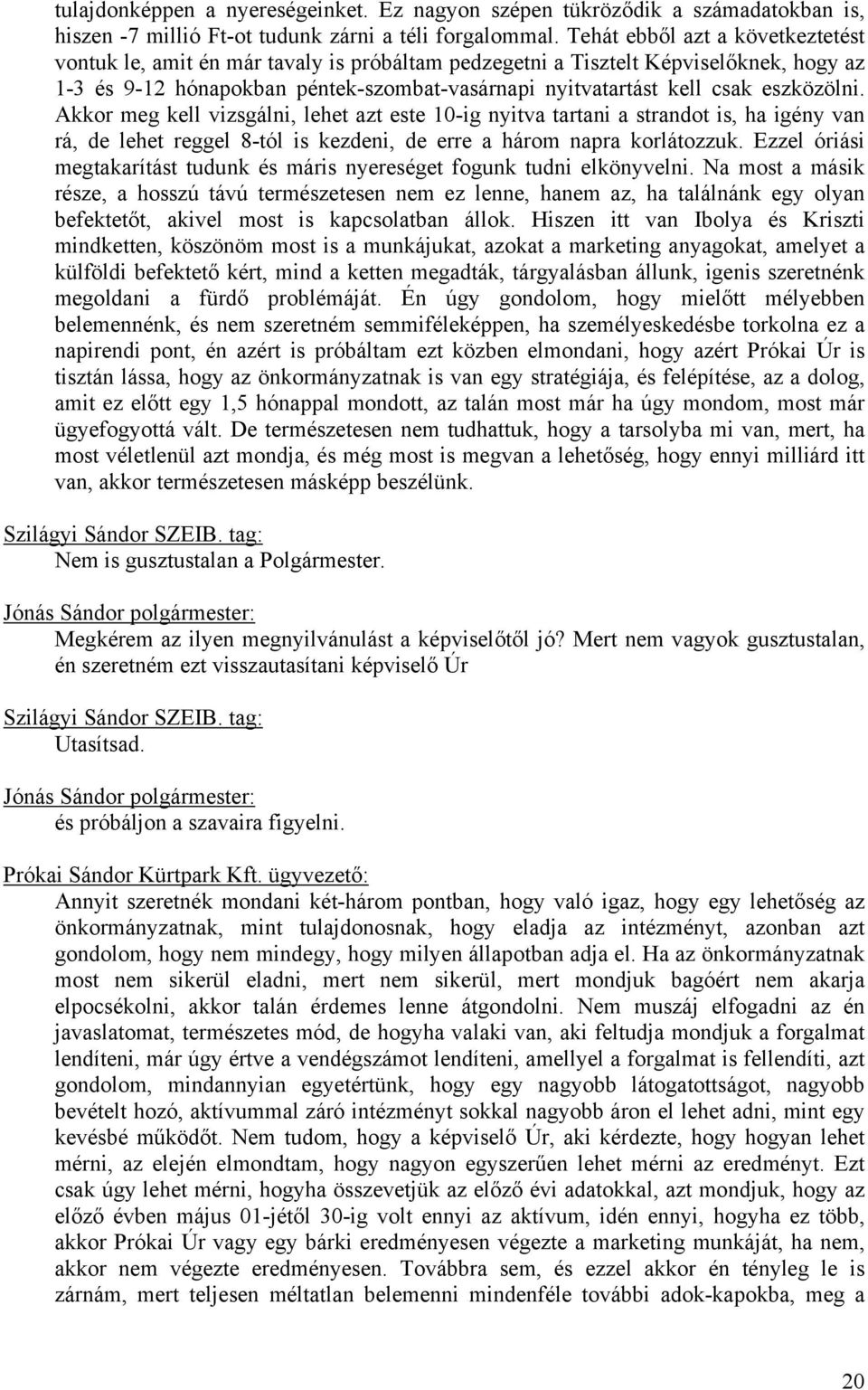 eszközölni. Akkor meg kell vizsgálni, lehet azt este 10-ig nyitva tartani a strandot is, ha igény van rá, de lehet reggel 8-tól is kezdeni, de erre a három napra korlátozzuk.