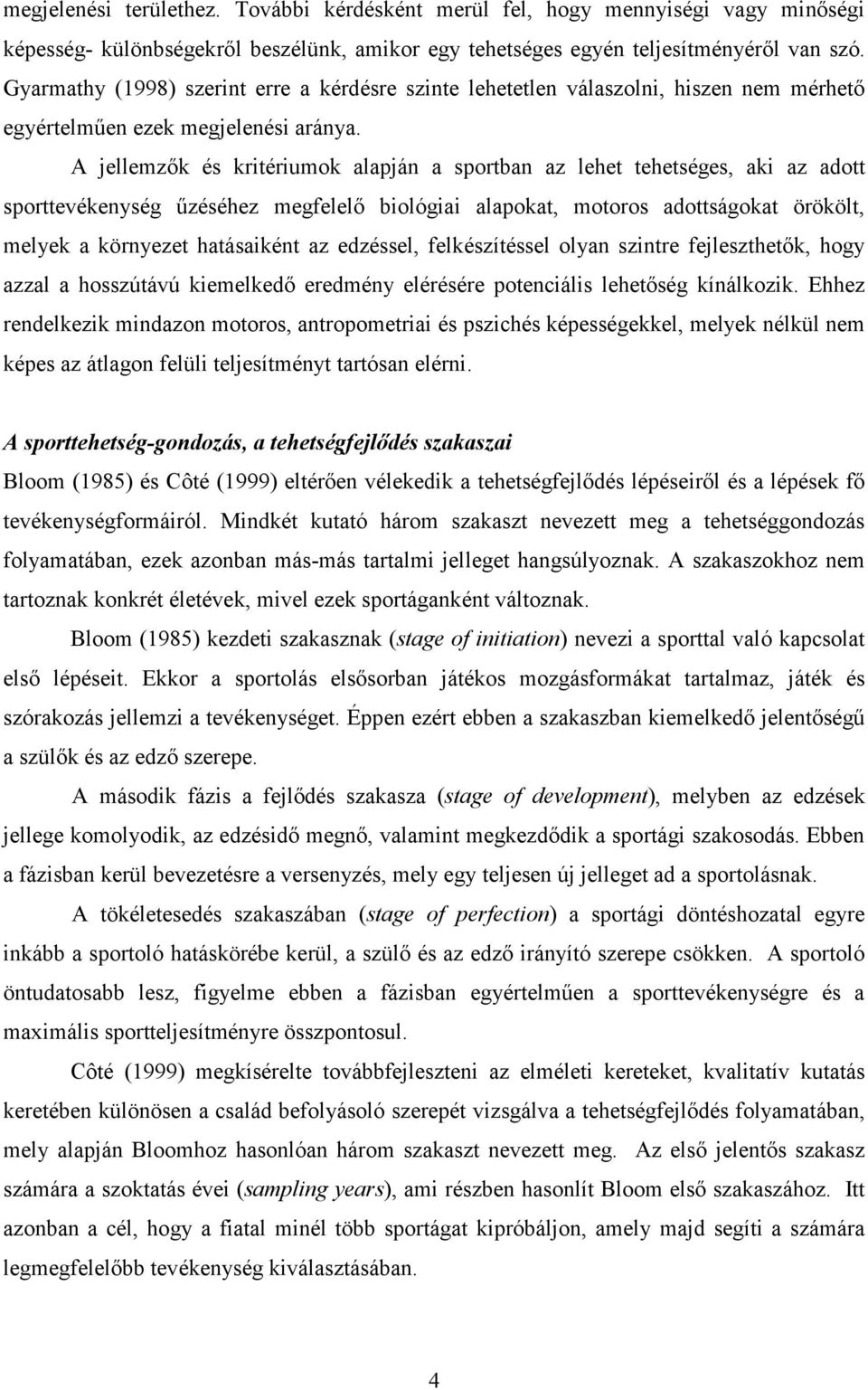 A jellemzık és kritériumok alapján a sportban az lehet tehetséges, aki az adott sporttevékenység őzéséhez megfelelı biológiai alapokat, motoros adottságokat örökölt, melyek a környezet hatásaiként az