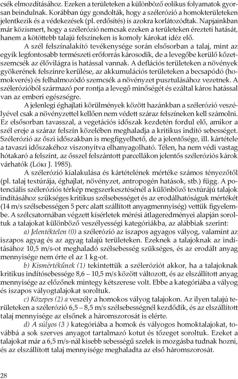 A szél felszínalakító tevékenysége során elsősorban a talaj, mint az egyik legfontosabb természeti erőforrás károsodik, de a levegőbe kerülő kőzetszemcsék az élővilágra is hatással vannak.