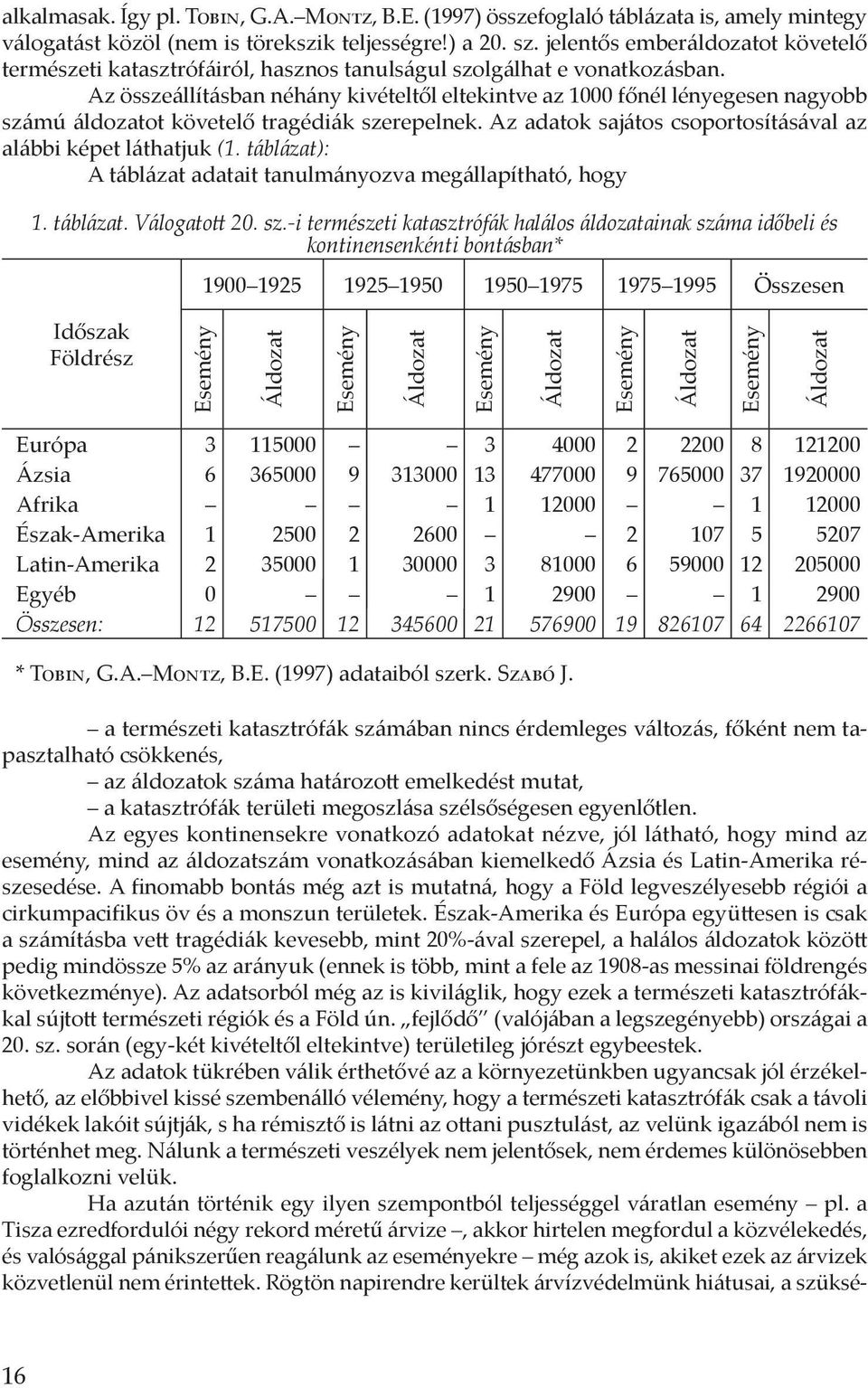 Az összeállításban néhány kivételtől eltekintve az 1000 főnél lényegesen nagyobb számú áldozatot követelő tragédiák szerepelnek. Az adatok sajátos csoportosításával az alábbi képet láthatjuk (1.