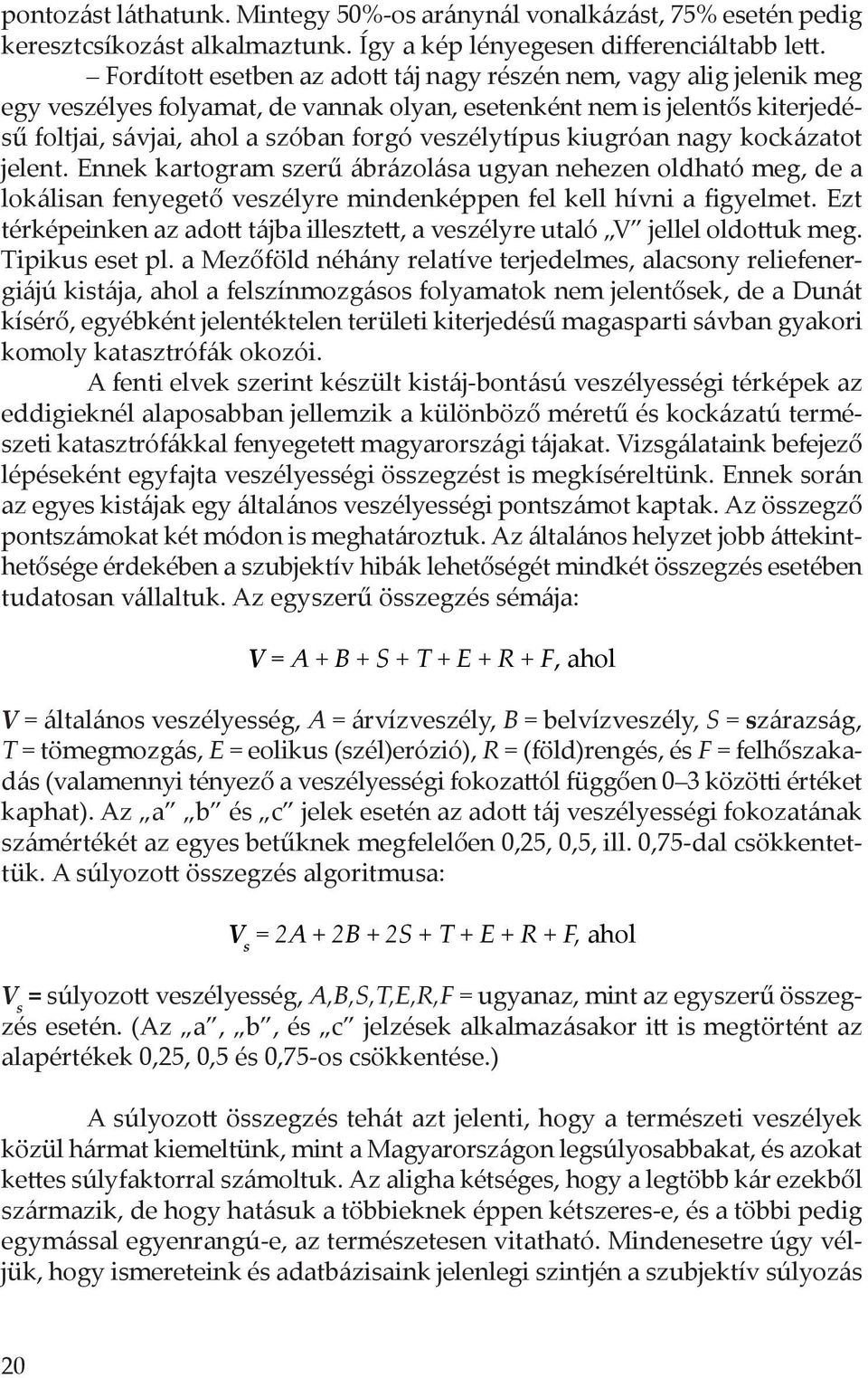 kiugróan nagy kockázatot jelent. Ennek kartogram szerű ábrázolása ugyan nehezen oldható meg, de a lokálisan fenyegető veszélyre mindenképpen fel kell hívni a figyelmet.