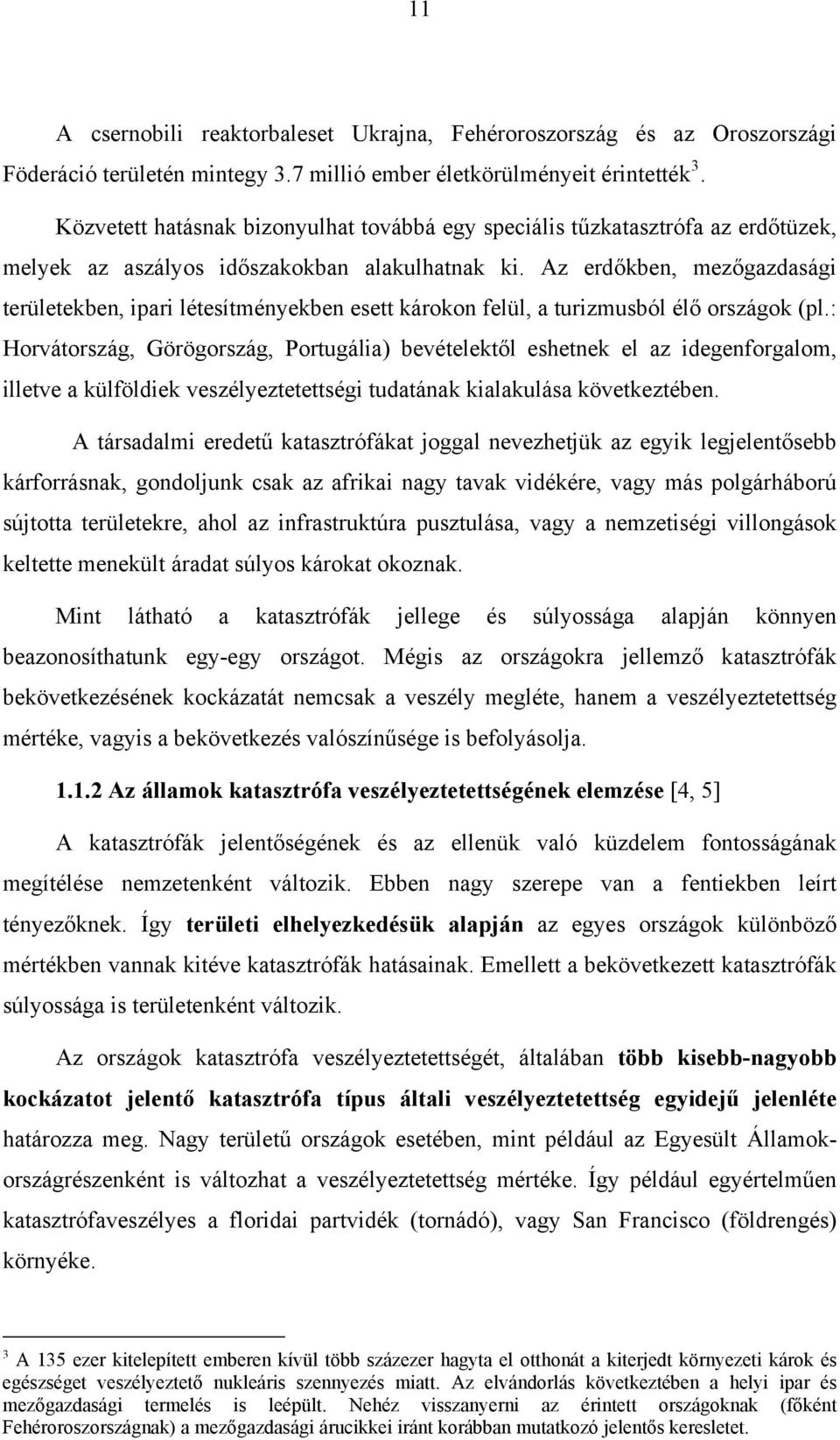 Az erdőkben, mezőgazdasági területekben, ipari létesítményekben esett károkon felül, a turizmusból élő országok (pl.