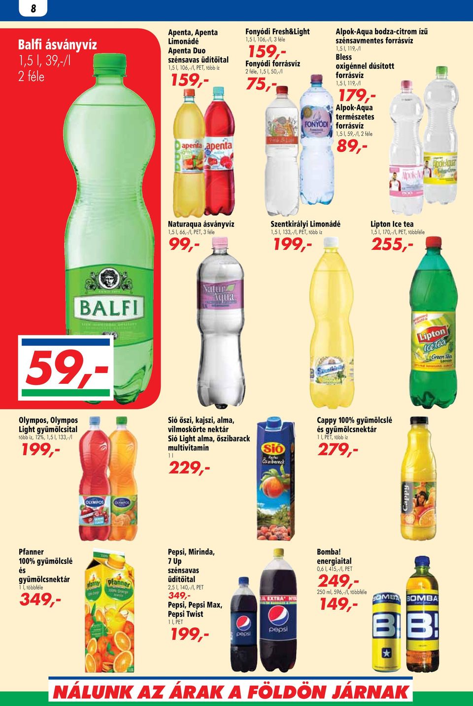 89,- Naturaqua ásványvíz 1,5 l, 66,-/l, PET, 3 féle 99,- Szentkirályi Limonádé 1,5 l, 133,-/l, PET, több íz 199,- Lipton Ice tea 1,5 l, 17/l, PET, többféle 255,- 59,- Olympos, Olympos Light