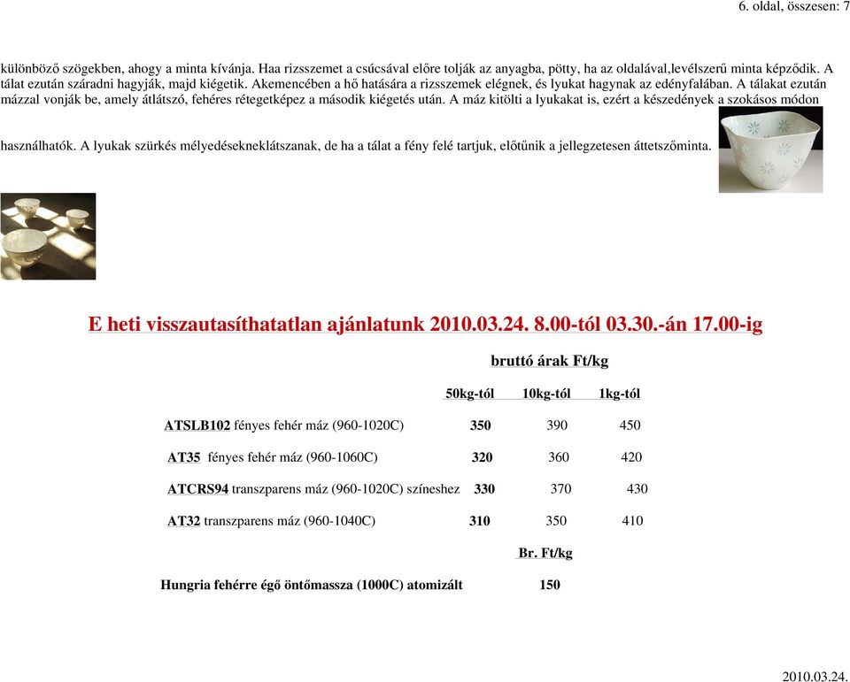 A tálakat ezután mázzal vonják be, amely átlátszó, fehéres rétegetképez a második kiégetés után. A máz kitölti a lyukakat is, ezért a készedények a szokásos módon használhatók.