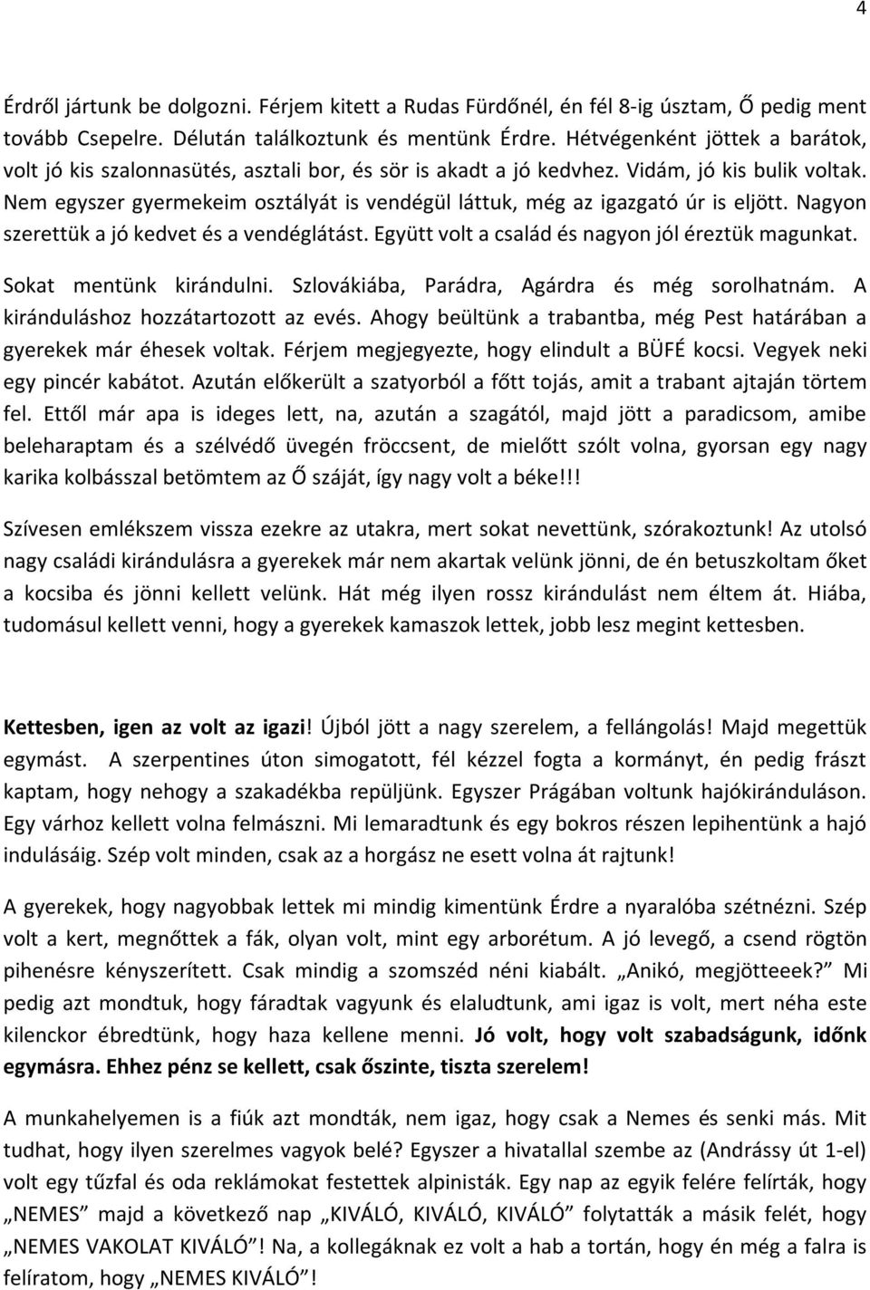 Nem egyszer gyermekeim osztályát is vendégül láttuk, még az igazgató úr is eljött. Nagyon szerettük a jó kedvet és a vendéglátást. Együtt volt a család és nagyon jól éreztük magunkat.