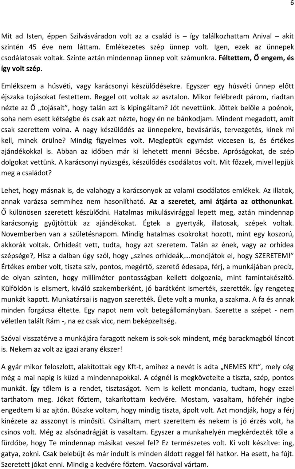 Reggel ott voltak az asztalon. Mikor felébredt párom, riadtan nézte az Ő tojásait, hogy talán azt is kipingáltam? Jót nevettünk.