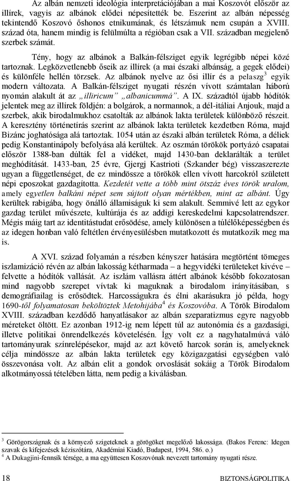 Tény, hogy az albánok a Balkán-félsziget egyik legrégibb népei közé tartoznak. Legközvetlenebb őseik az illírek (a mai északi albánság, a gegek elődei) és különféle hellén törzsek.