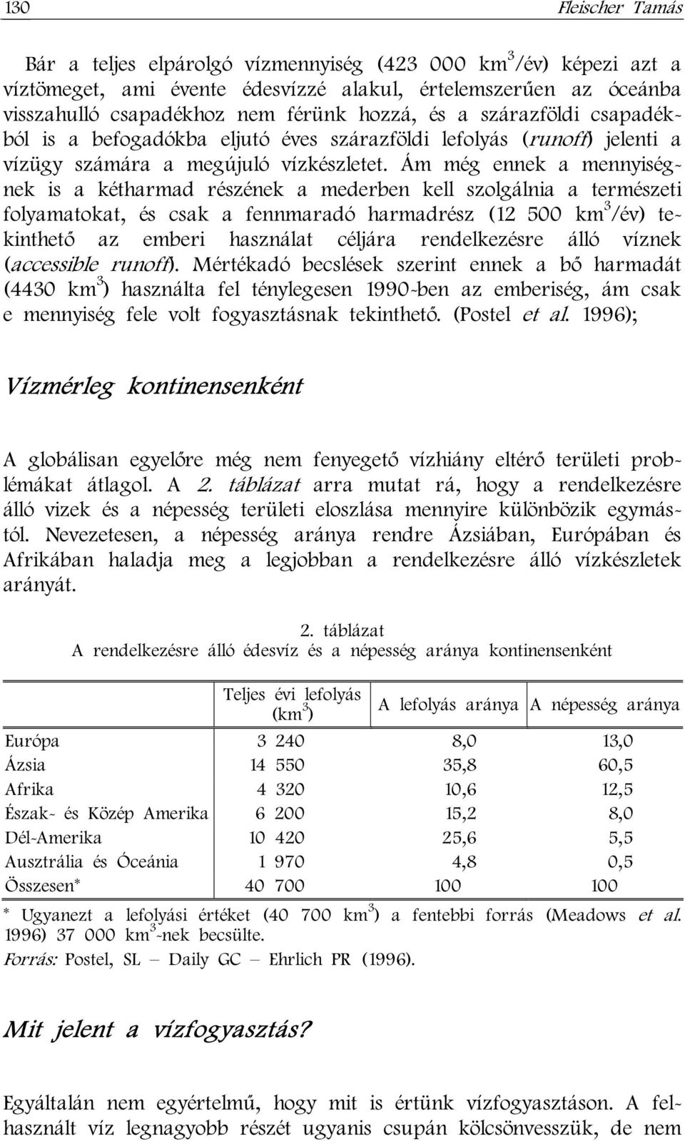 Ám még ennek a mennyiségnek is a kétharmad részének a mederben kell szolgálnia a természeti folyamatokat, és csak a fennmaradó harmadrész (12 500 km 3 /év) tekinthető az emberi használat céljára