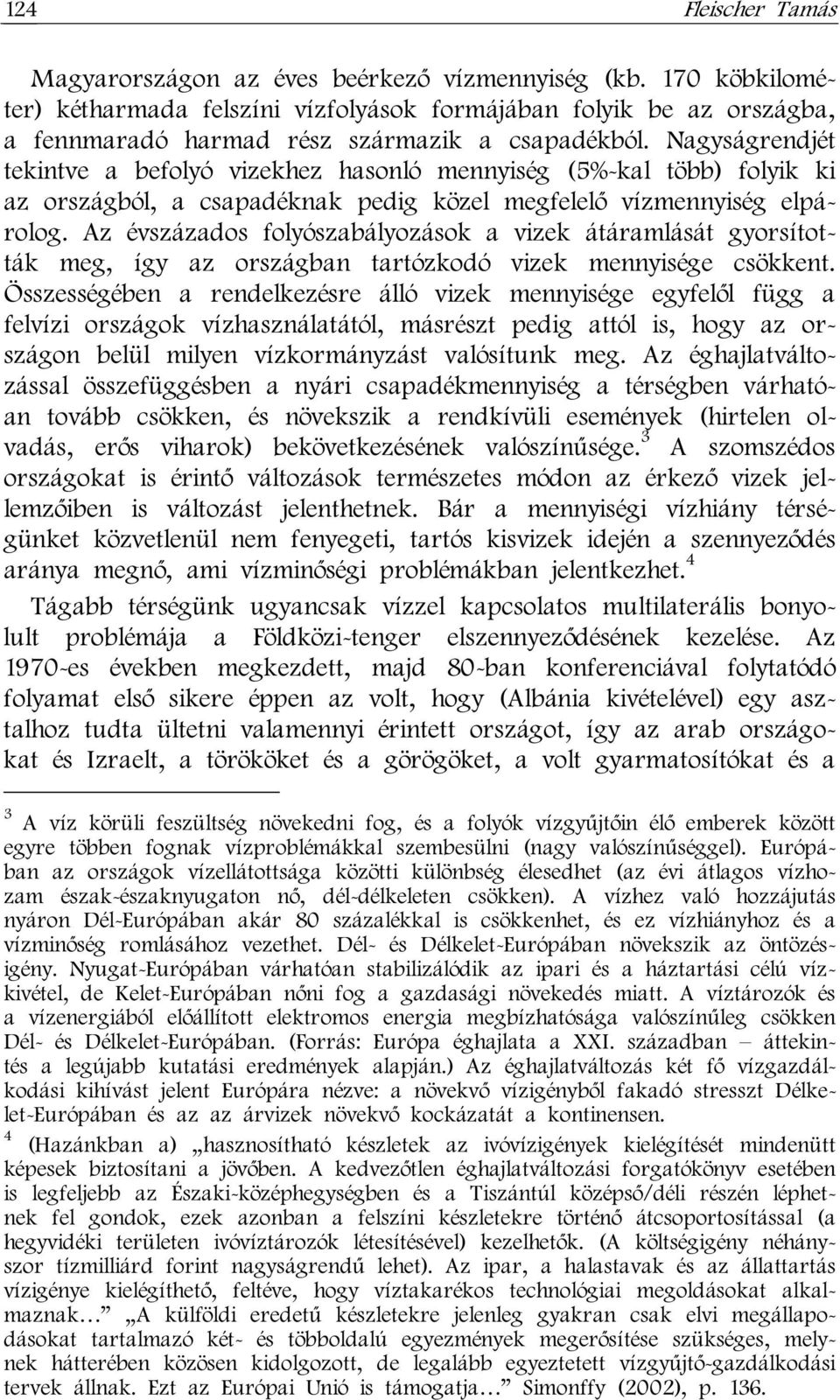 Nagyságrendjét tekintve a befolyó vizekhez hasonló mennyiség (5%-kal több) folyik ki az országból, a csapadéknak pedig közel megfelelő vízmennyiség elpárolog.