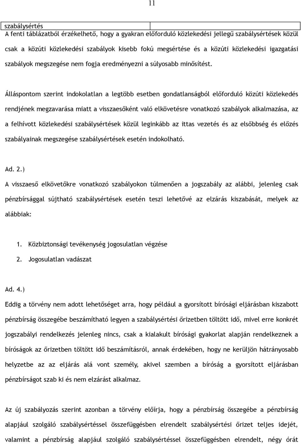 Álláspontom szerint indokolatlan a legtöbb esetben gondatlanságból előforduló közúti közlekedés rendjének megzavarása miatt a visszaesőként való elkövetésre vonatkozó szabályok alkalmazása, az a