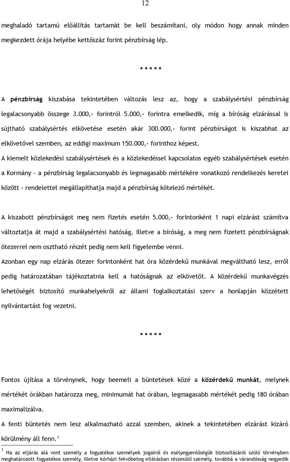 000,- forintra emelkedik, míg a bíróság elzárással is sújtható szabálysértés elkövetése esetén akár 300.000,- forint pénzbírságot is kiszabhat az elkövetővel szemben, az eddigi maximum 150.