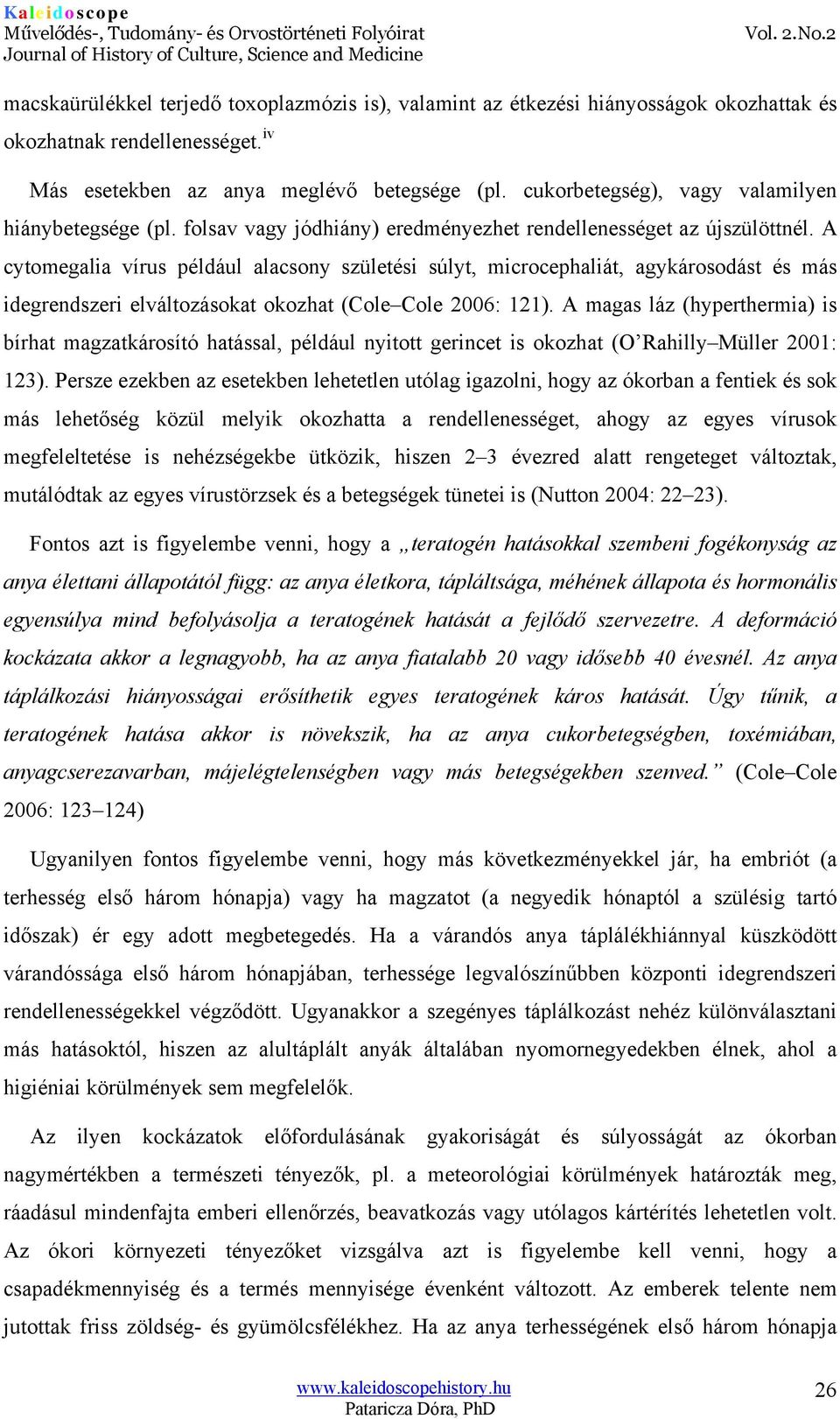 A cytomegalia vírus például alacsony születési súlyt, microcephaliát, agykárosodást és más idegrendszeri elváltozásokat okozhat (Cole Cole 2006: 121).