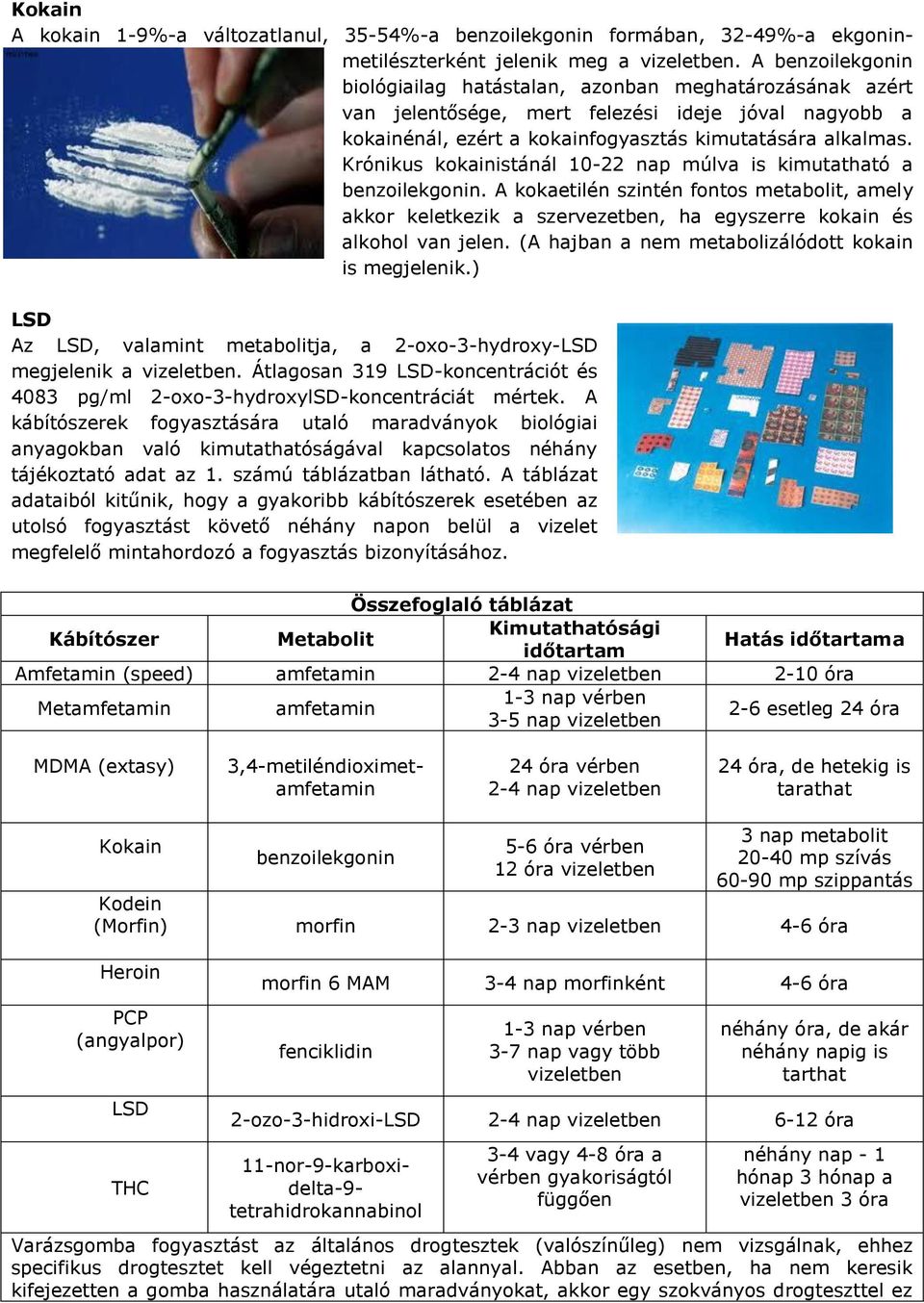 Krónikus kokainistánál 10-22 nap múlva is kimutatható a benzoilekgonin. A kokaetilén szintén fontos metabolit, amely akkor keletkezik a szervezetben, ha egyszerre kokain és alkohol van jelen.