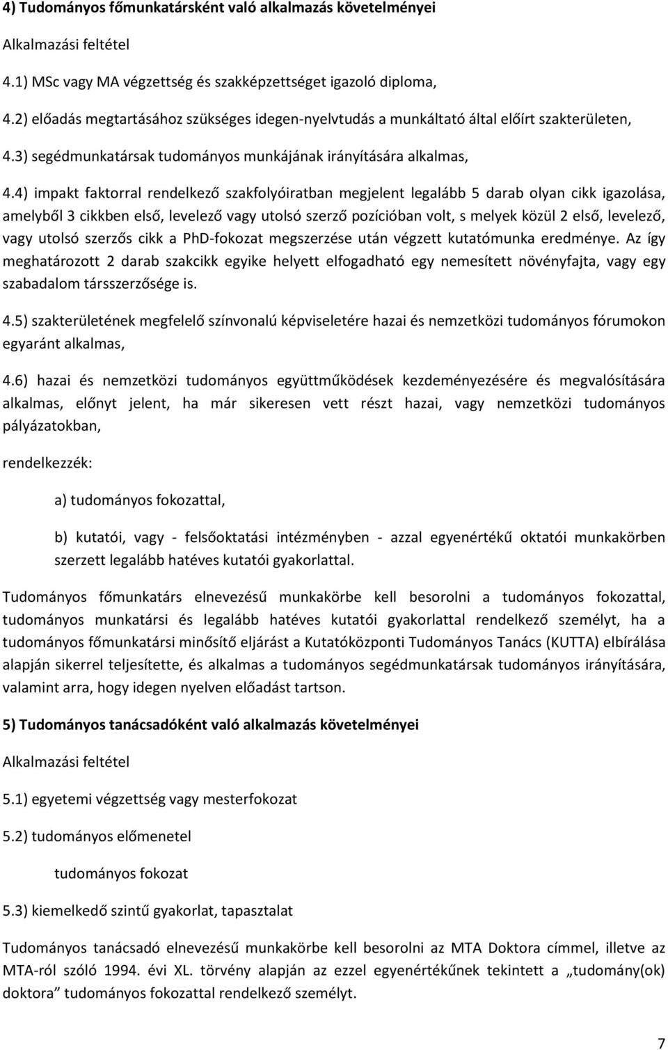 4) impakt faktorral rendelkező szakfolyóiratban megjelent legalább 5 darab olyan cikk igazolása, amelyből 3 cikkben első, levelező vagy utolsó szerző pozícióban volt, s melyek közül 2 első, levelező,