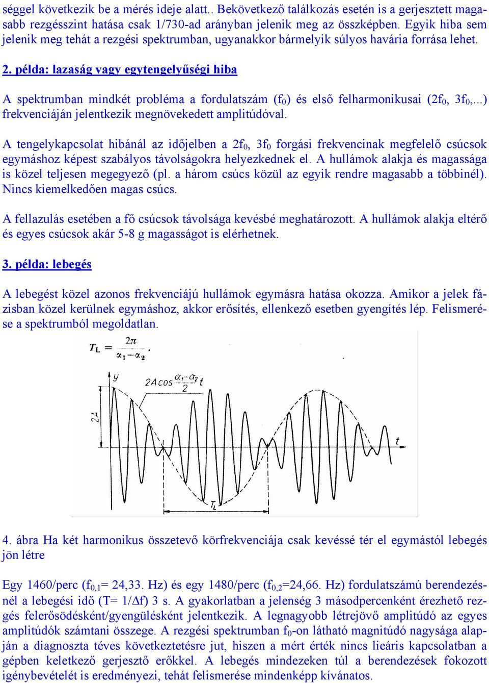 példa: lazaság vagy egytengelyűségi hiba A spektrumban mindkét prbléma a frdulatszám (f 0 ) és első felharmnikusai (2f 0, 3f 0,...) frekvenciáján jelentkezik megnövekedett amplitúdóval.