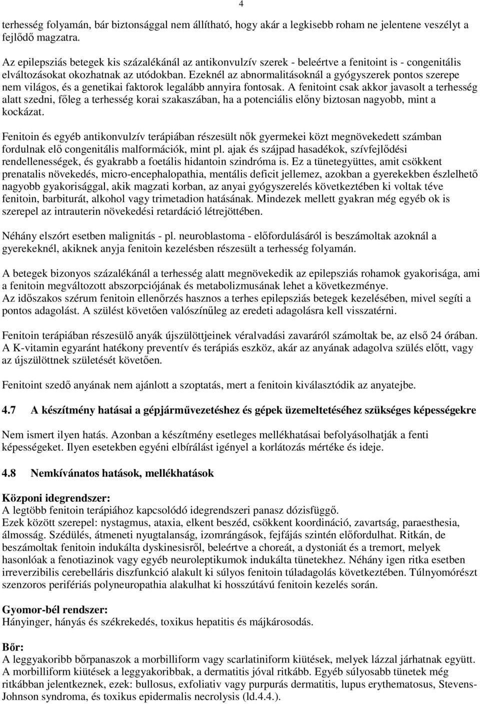 Ezeknél az abnormalitásoknál a gyógyszerek pontos szerepe nem világos, és a genetikai faktorok legalább annyira fontosak.