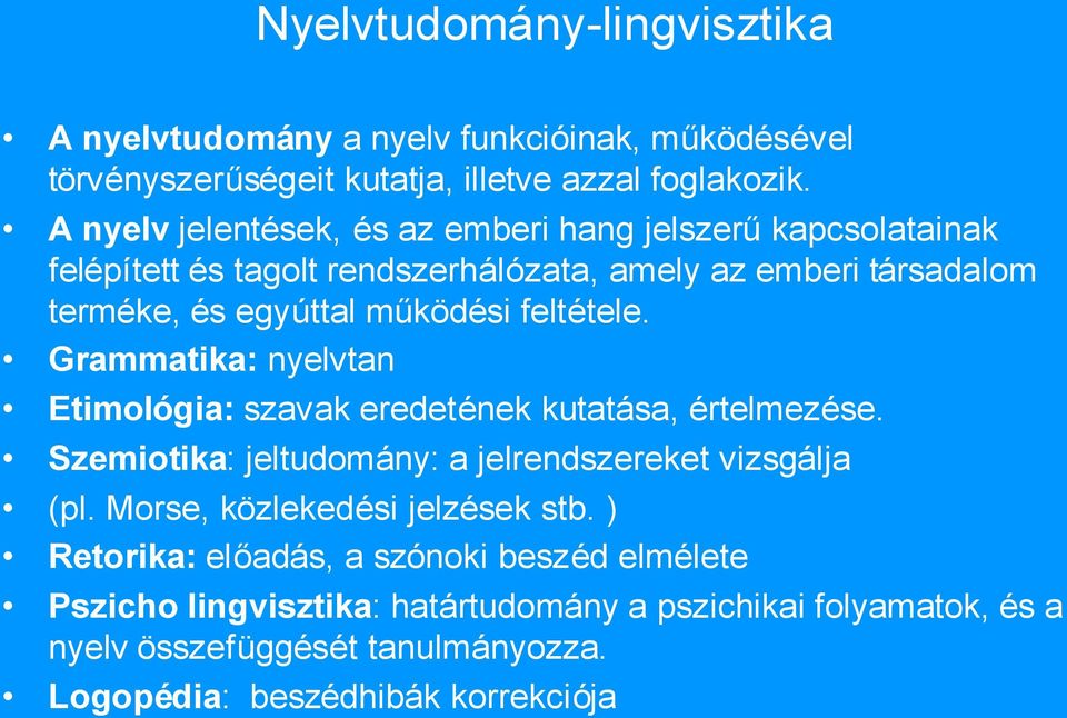 feltétele. Grammatika: nyelvtan Etimológia: szavak eredetének kutatása, értelmezése. Szemiotika: jeltudomány: a jelrendszereket vizsgálja (pl.