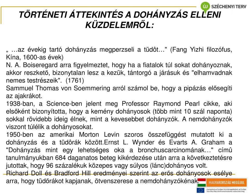 1938-ban, a Science-ben jelent meg Professor Raymond Pearl cikke, aki elsőként bizonyította, hogy a kemény dohányosok (több mint 10 szál naponta) sokkal rövidebb ideig élnek, mint a kevesebbet