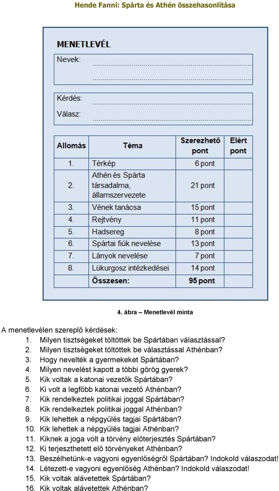 Kik rendelkeztek politikai joggal Spártában? 8. Kik rendelkeztek politikai joggal Athénban? 9. Kik lehettek a népgyűlés tagjai Spártában? 10. Kik lehettek a népgyűlés tagjai Athénban? 11.