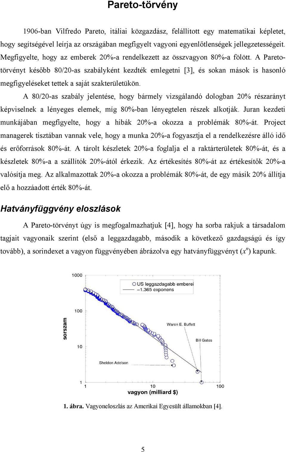 A Paretotörvényt később 80/20-as szabályként kezdték emlegetni [3], és sokan mások is hasonló megfigyeléseket tettek a saját szakterületükön.