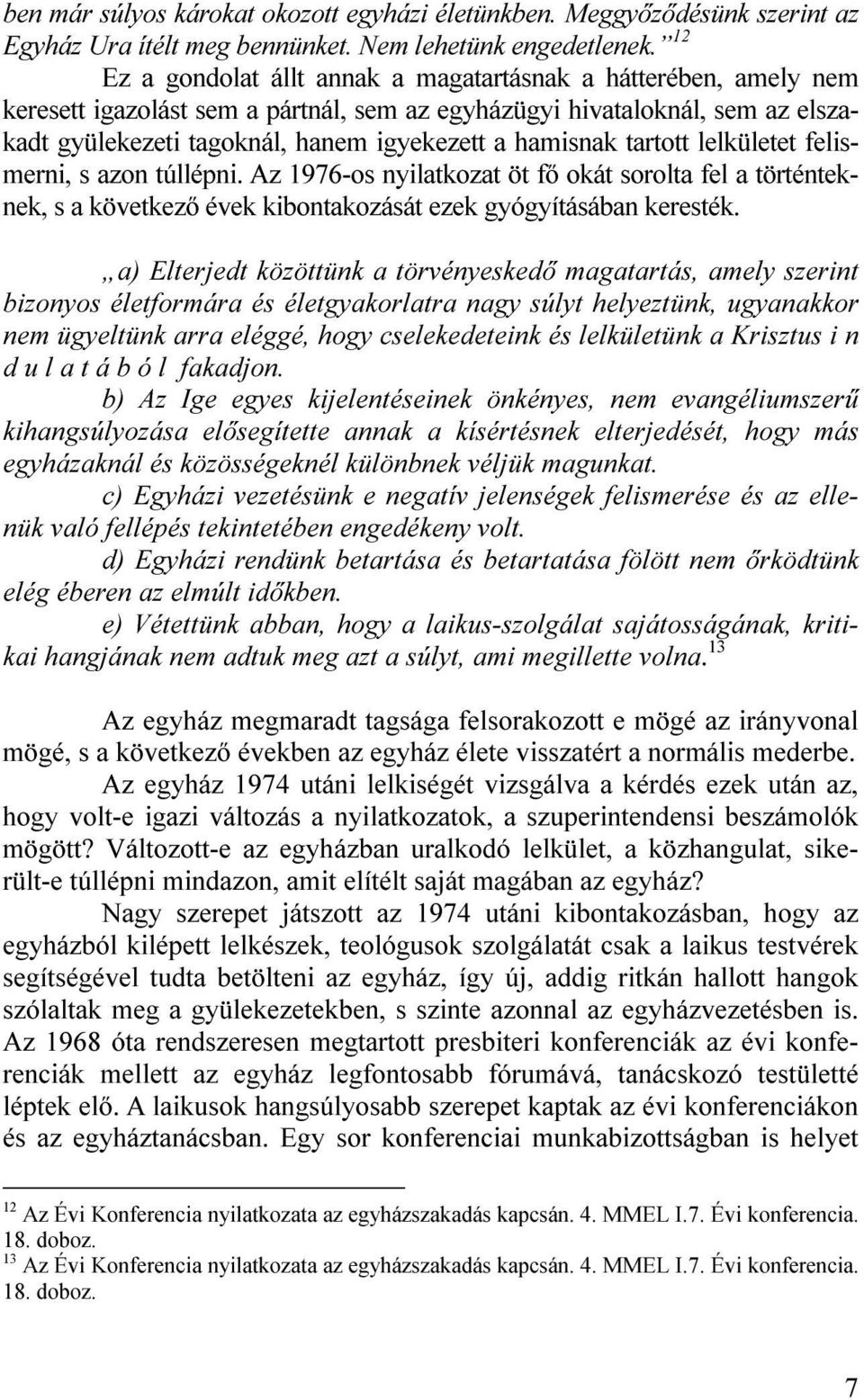 hamisnak tartott lelkületet felismerni, s azon túllépni. Az 1976-os nyilatkozat öt fő okát sorolta fel a történteknek, s a következő évek kibontakozását ezek gyógyításában keresték.