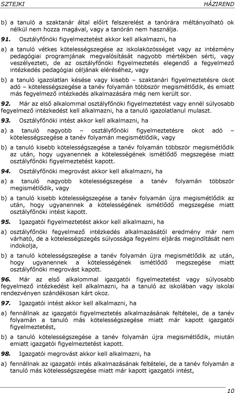 veszélyezteti, de az osztályfőnöki figyelmeztetés elegendő a fegyelmező intézkedés pedagógiai céljának eléréséhez, vagy b) a tanuló igazolatlan késése vagy kisebb szaktanári figyelmeztetésre okot adó