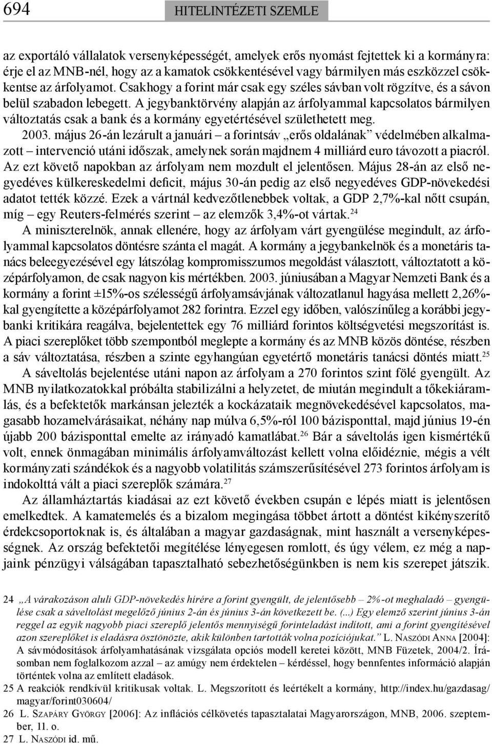 A jegybanktörvény alapján az árfolyammal kapcsolatos bármilyen változtatás csak a bank és a kormány egyetértésével születhetett meg. 2003.