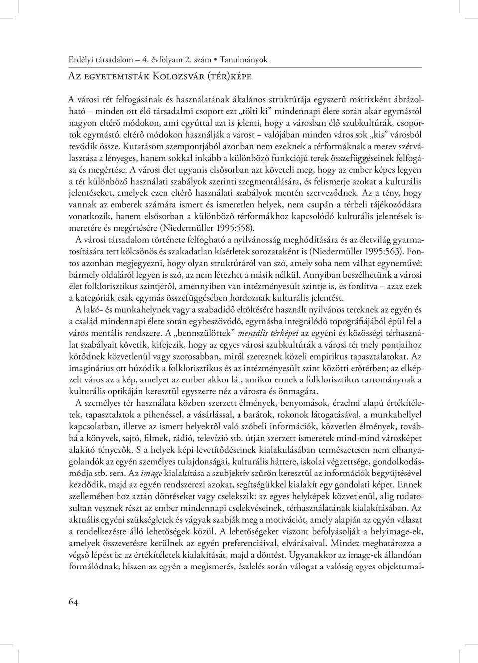 mindennapi élete során akár egymástól nagyon eltérő módokon, ami egyúttal azt is jelenti, hogy a városban élő szubkultúrák, csoportok egymástól eltérő módokon használják a várost valójában minden