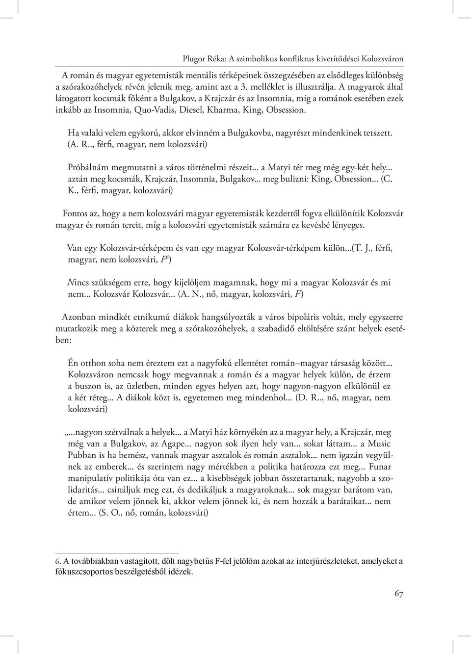 A magyarok által látogatott kocsmák főként a Bulgakov, a Krajczár és az Insomnia, míg a románok esetében ezek inkább az Insomnia, Quo-Vadis, Diesel, Kharma, King, Obsession.